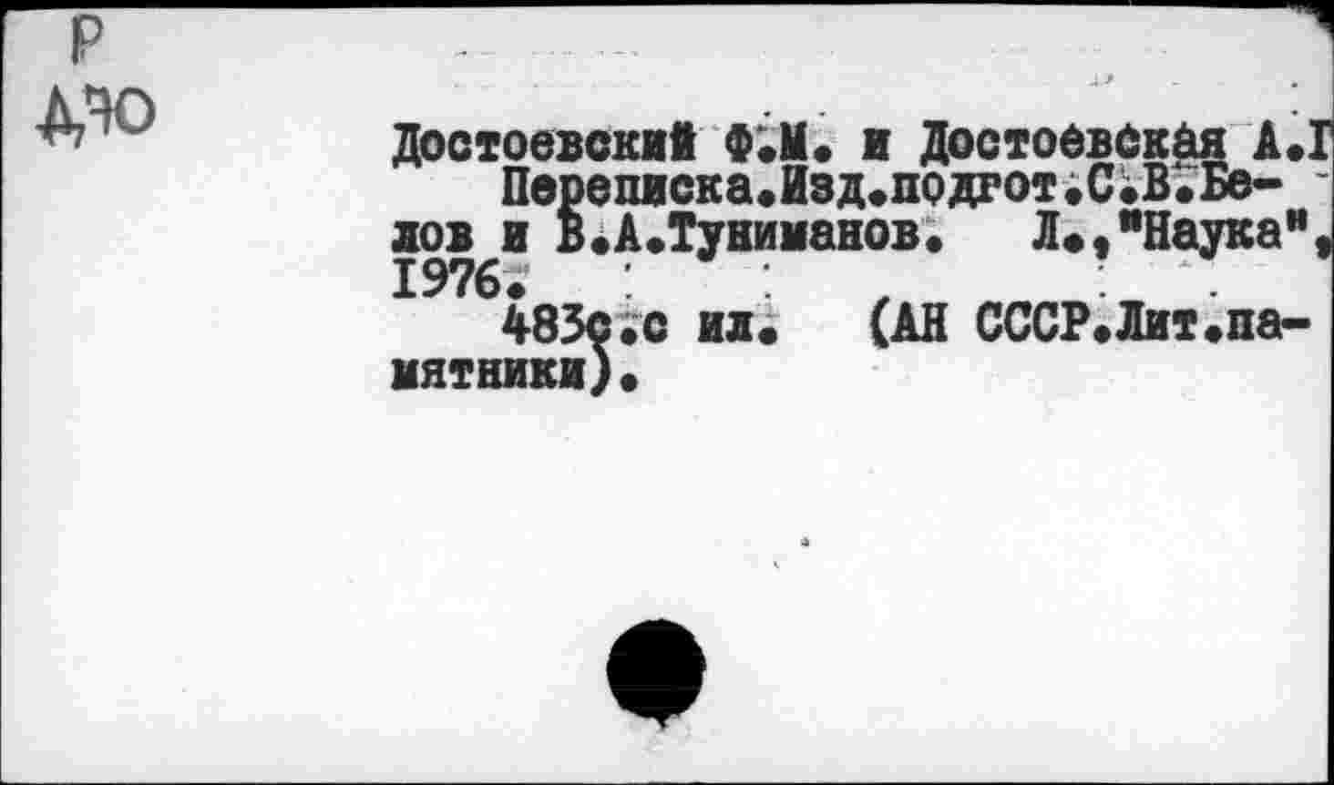 ﻿Достоевский Ф.М. ж Достоевская А.1
Переписка.Изд.подрот.С.В.Бе- -лов и В.А.Туниманов. Л.,"Наука", 1976;
483с.с ил.	(АН СССР.Лит.па-
мятники).